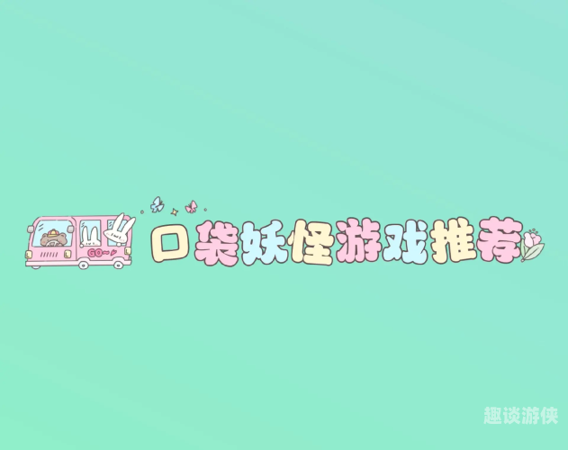 宝可梦游戏大全，掌上奇幻之旅全解析口袋妖怪经典老版本下载